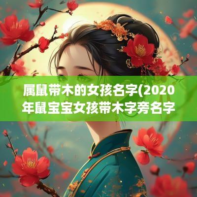 属鼠带木的女孩名字(2025年鼠宝宝女孩带木字旁名字)
