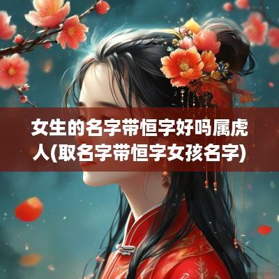 女生的名字带恒字好吗属虎人(取名字带恒字女孩名字)