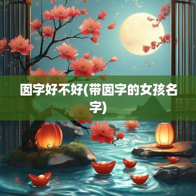 囡字好不好(带囡字的女孩名字)