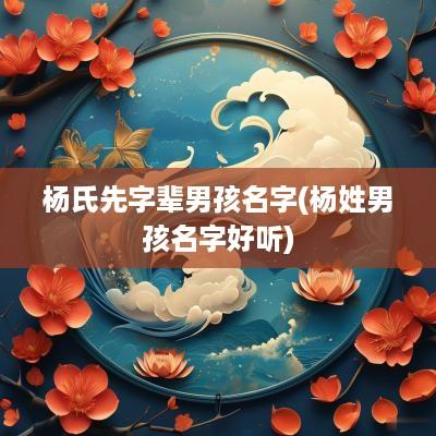 杨氏先字辈男孩名字(杨姓男孩名字好听)
