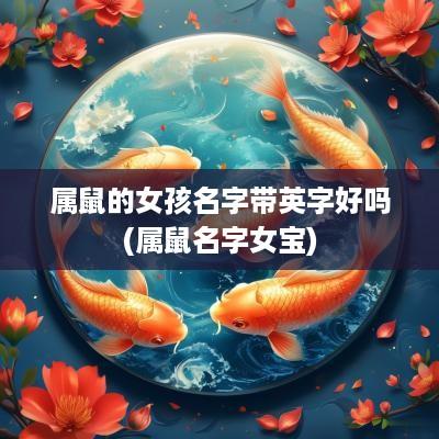 属鼠的女孩名字带英字好吗(属鼠名字女宝)