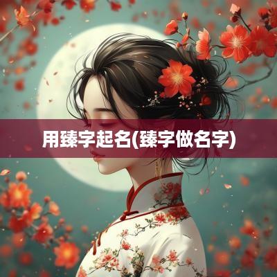 用臻字起名(臻字做名字)