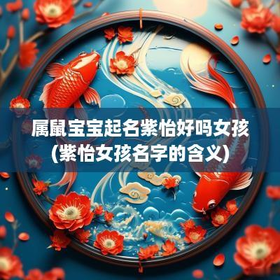 属鼠宝宝起名紫怡好吗女孩(紫怡女孩名字的含义)