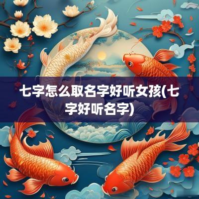 七字怎么取名字好听女孩(七字好听名字)