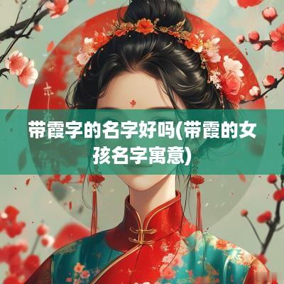 带霞字的名字好吗(带霞的女孩名字寓意)