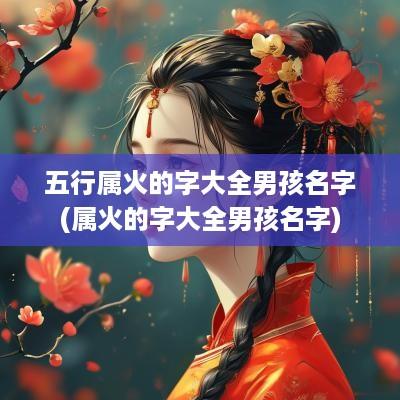 五行属火的字大全男孩名字(属火的字大全男孩名字)