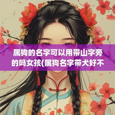 属狗的名字可以用带山字旁的吗女孩(属狗名字带犬好不好)