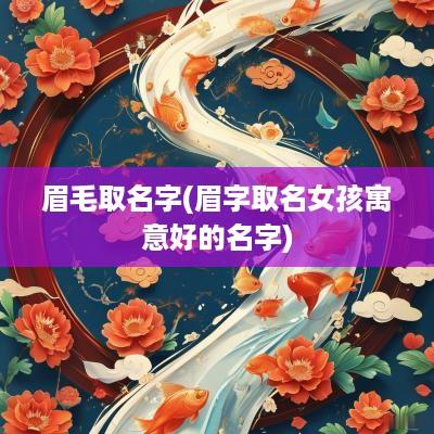 眉毛取名字(眉字取名女孩寓意好的名字)