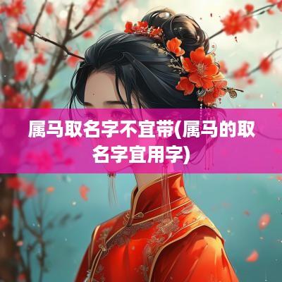 属马取名字不宜带(属马的取名字宜用字)