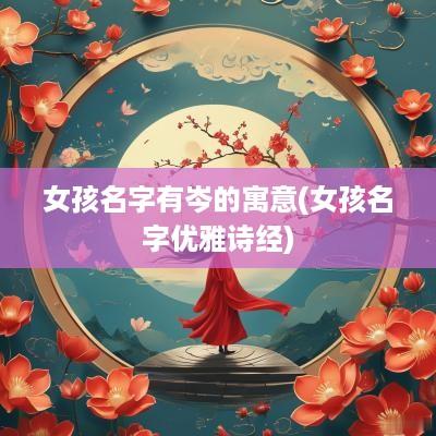 女孩名字有岑的寓意(女孩名字优雅诗经)