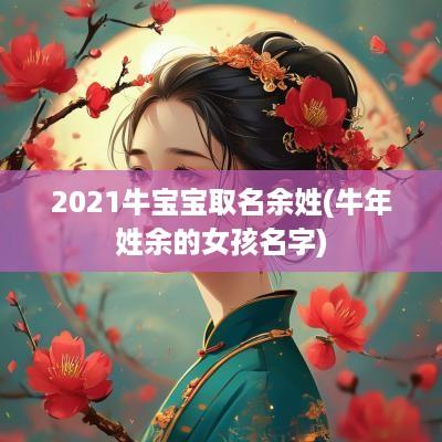 2025牛宝宝取名余姓(蛇年姓余的女孩名字)