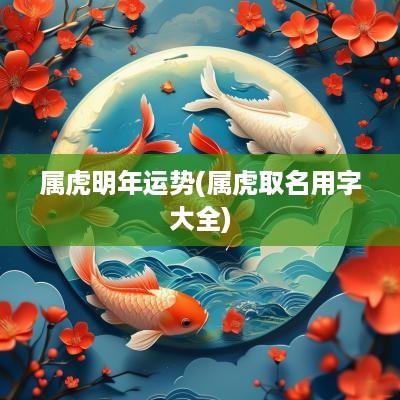 属虎明年运势(属虎取名用字大全)