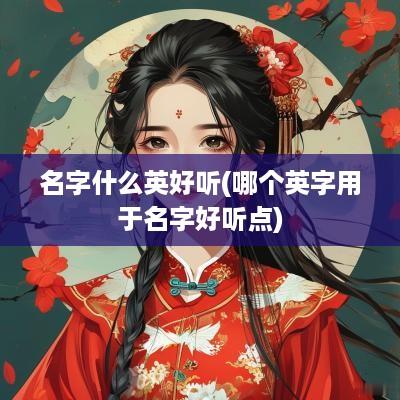 名字什么英好听(哪个英字用于名字好听点)