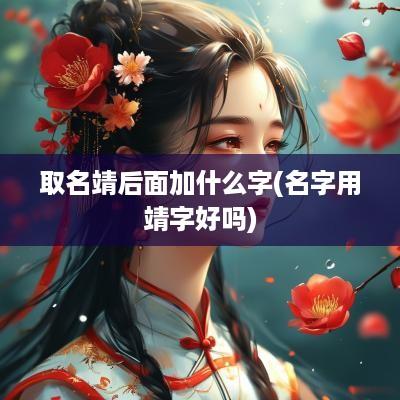 取名靖后面加什么字(名字用靖字好吗)