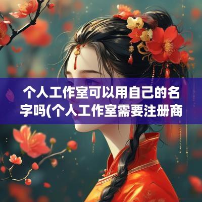 个人工作室可以用自己的名字吗(个人工作室需要注册商标吗)