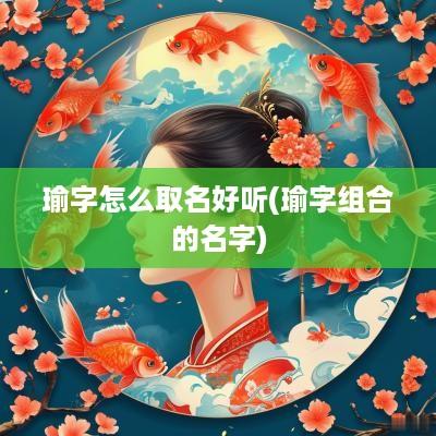 瑜字怎么取名好听(瑜字组合的名字)