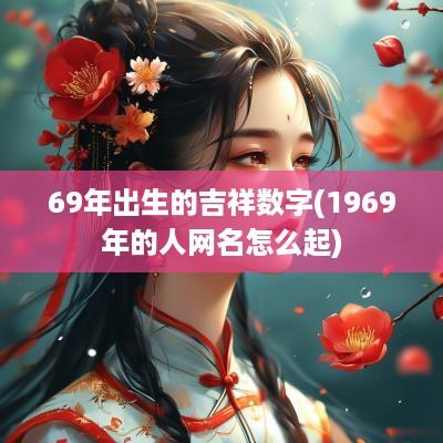 69年出生的吉祥数字(1969年的人网名怎么起)