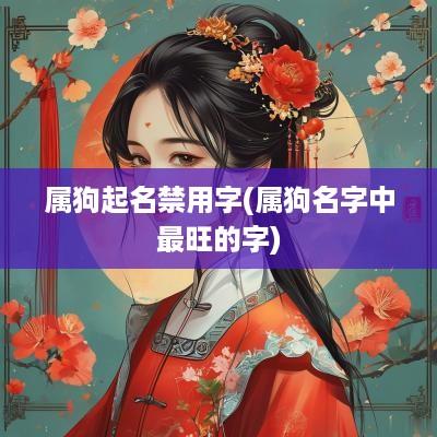 属狗起名禁用字(属狗名字中最旺的字)