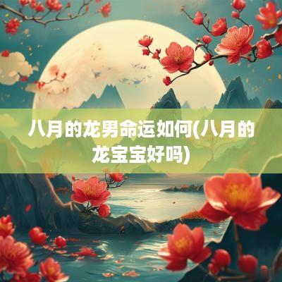 八月的龙男命运如何(八月的龙宝宝好吗)
