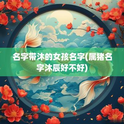 名字带沐的女孩名字(属猪名字沐辰好不好)
