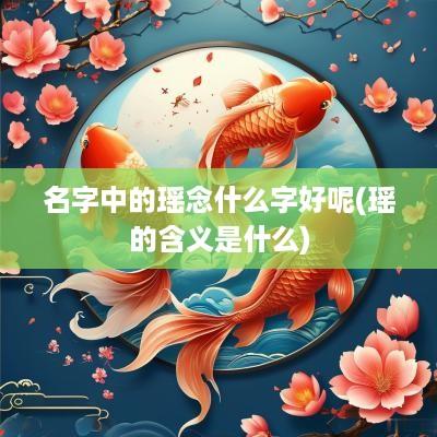 名字中的瑶念什么字好呢(瑶的含义是什么)
