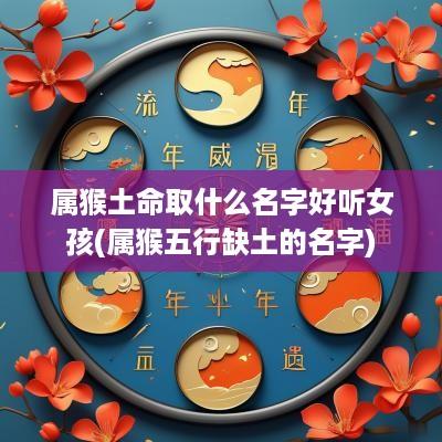 属猴土命取什么名字好听女孩(属猴五行缺土的名字)
