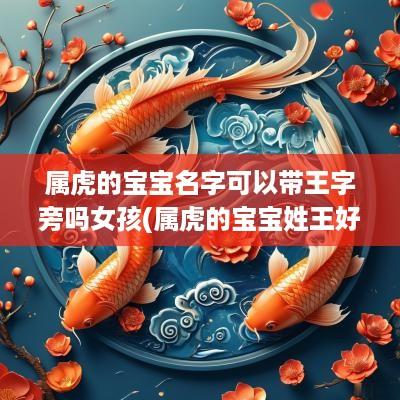 属虎的宝宝名字可以带王字旁吗女孩(属虎的宝宝姓王好不好)