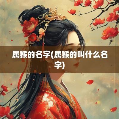 属猴的名字(属猴的叫什么名字)