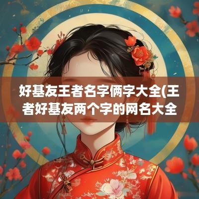 好基友王者名字俩字大全(王者好基友两个字的网名大全)