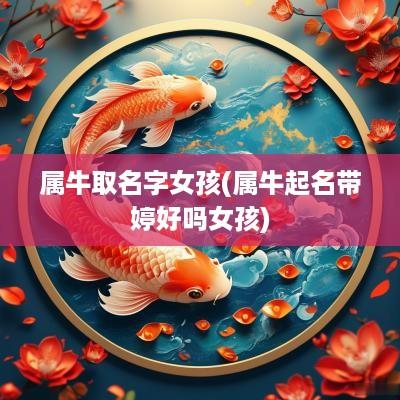 属牛取名字女孩(属牛起名带婷好吗女孩)