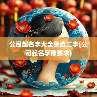 公司起名字大全免费二字(公司起名字数要求)
