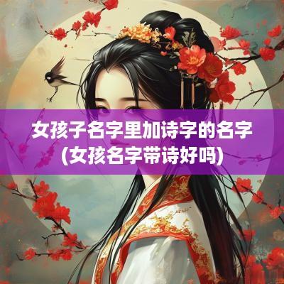 女孩子名字里加诗字的名字(女孩名字带诗好吗)