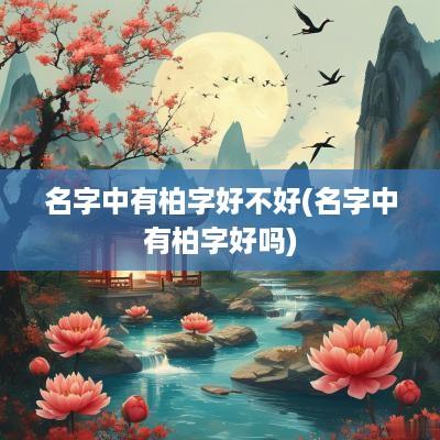 名字中有柏字好不好(名字中有柏字好吗)