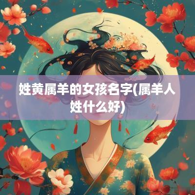 姓黄属羊的女孩名字(属羊人姓什么好)