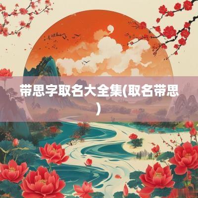 带思字取名大全集(取名带思)