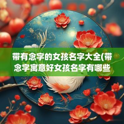 带有念字的女孩名字大全(带念字寓意好女孩名字有哪些)