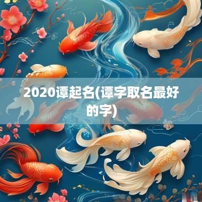 2025谭起名(谭字取名最好的字)