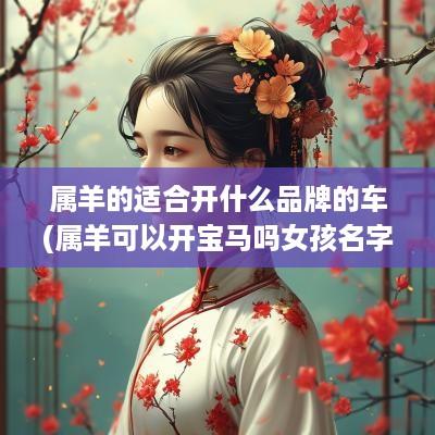 属羊的适合开什么品牌的车(属羊可以开宝马吗女孩名字大全)