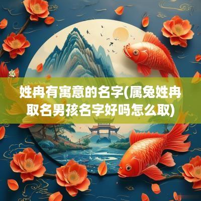 姓冉有寓意的名字(属兔姓冉取名男孩名字好吗怎么取)