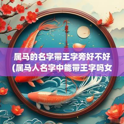 属马的名字带王字旁好不好(属马人名字中能带王字吗女孩)