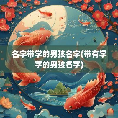 名字带学的男孩名字(带有学字的男孩名字)