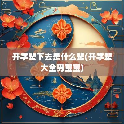 开字辈下去是什么辈(开字辈大全男宝宝)