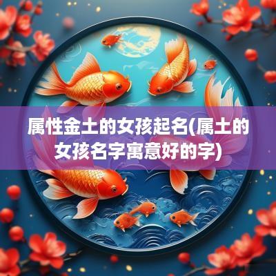 属性金土的女孩起名(属土的女孩名字寓意好的字)