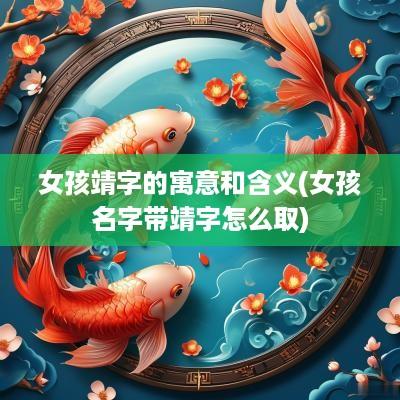 女孩靖字的寓意和含义(女孩名字带靖字怎么取)