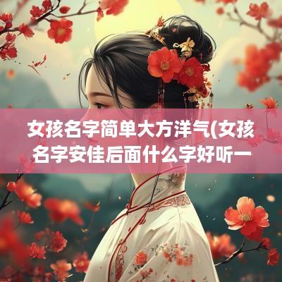女孩名字简单大方洋气(女孩名字安佳后面什么字好听一点)