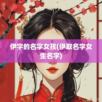 伊字的名字女孩(伊取名字女生名字)