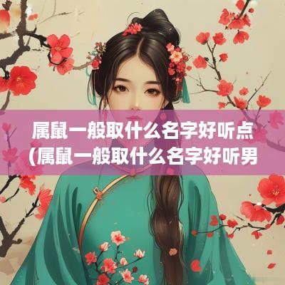 属鼠一般取什么名字好听点(属鼠一般取什么名字好听男孩)