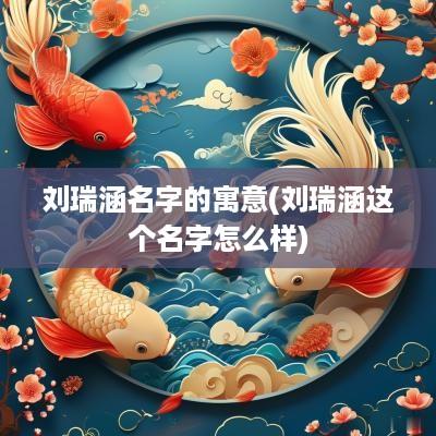 刘瑞涵名字的寓意(刘瑞涵这个名字怎么样)