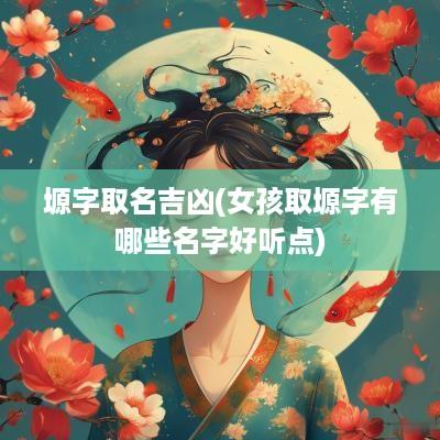 塬字取名吉凶(女孩取塬字有哪些名字好听点)