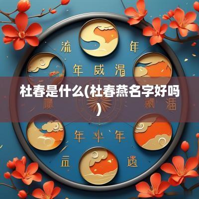 杜春是什么(杜春燕名字好吗)